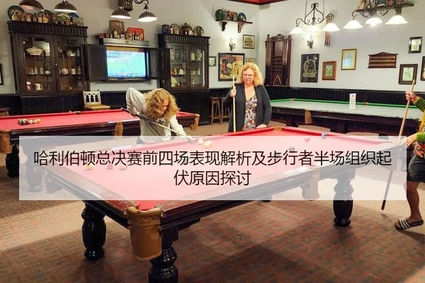 哈利伯顿总决赛前四场表现解析及步行者半场组织起伏原因探讨